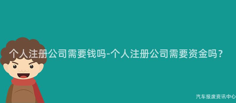 个人注册公司需要钱吗-个人注册公司需要资金吗？