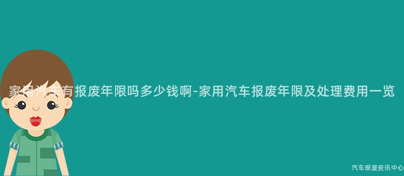 家用汽车有报废年限吗多少钱啊-家用汽车报废年限及处理费用一览