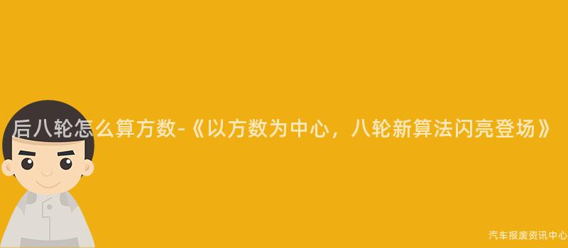 后八轮怎么算方数-《以方数为中心，八轮新算法闪亮登场》