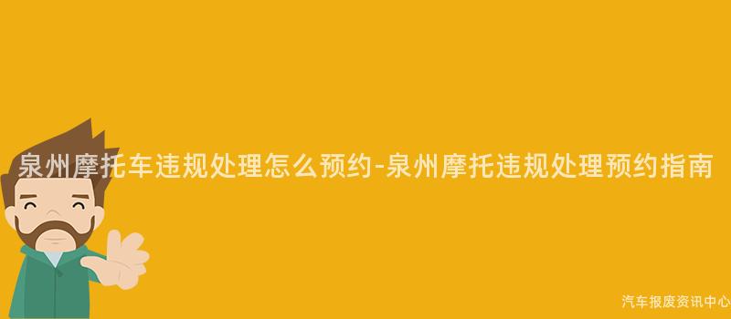 泉州摩托车违规处理怎么预约-泉州摩托违规处理预约指南
