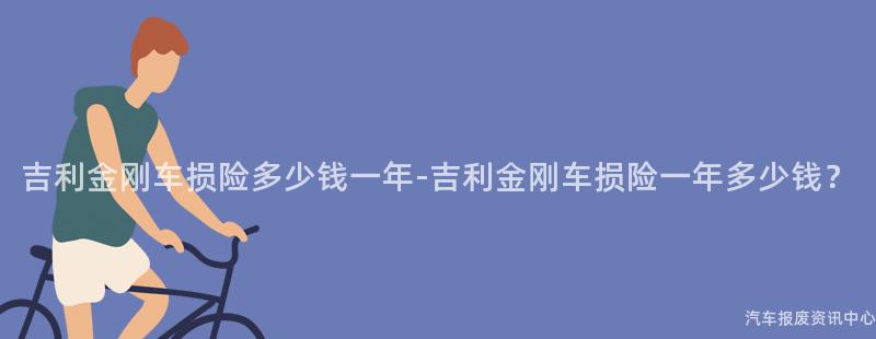 吉利金刚车损险多少钱一年-吉利金刚车损险一年多少钱？