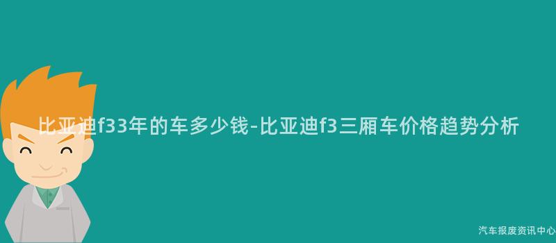 比亚迪f33年的车多少钱-比亚迪f3三厢车价格趋势分析