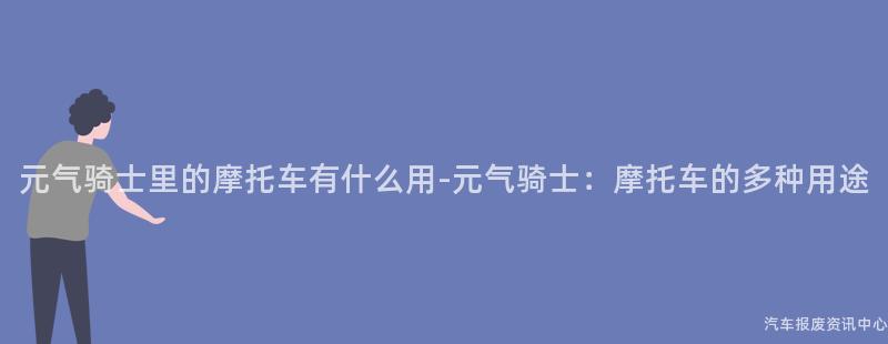 元气骑士里的摩托车有什么用-元气骑士：摩托车的多种用途