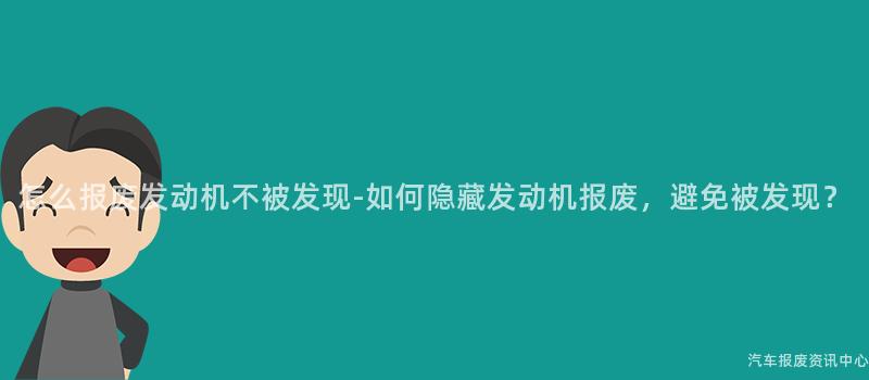 怎么报废发动机不被发现-如何隐藏发动机报废，避免被发现？