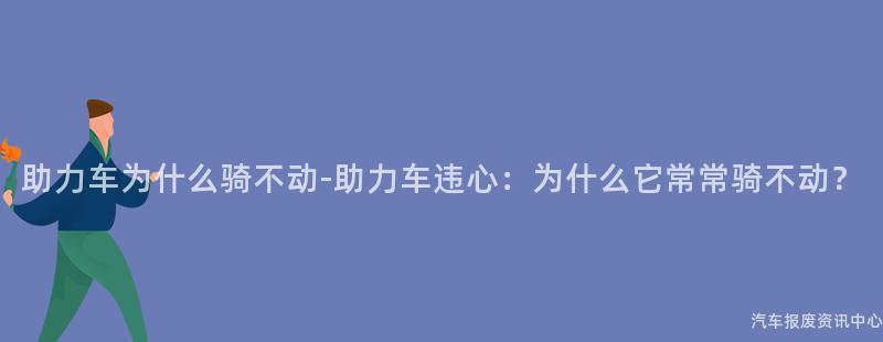 助力车为什么骑不动-助力车违心：为什么它常常骑不动？