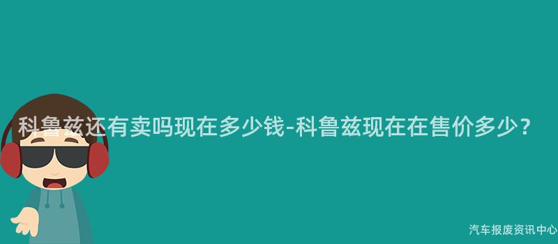 科鲁兹还有卖吗现在多少钱-科鲁兹现在在售价多少？