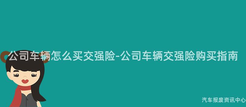 公司车辆怎么买交强险-公司车辆交强险购买指南