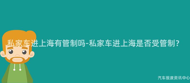 私家车进上海有管制吗-私家车进上海是否受管制？