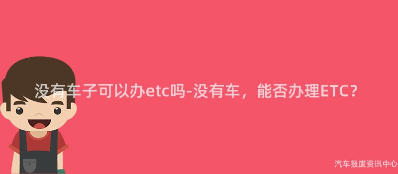 没有车子可以办etc吗-没有车，能否办理ETC？