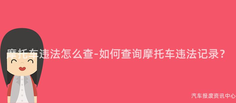 摩托车违法怎么查-如何查询摩托车违法记录？