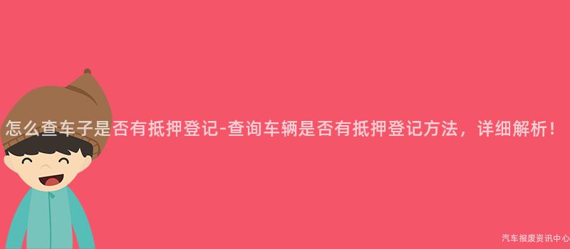 怎么查车子是否有抵押登记-查询车辆是否有抵押登记方法，详细解析！