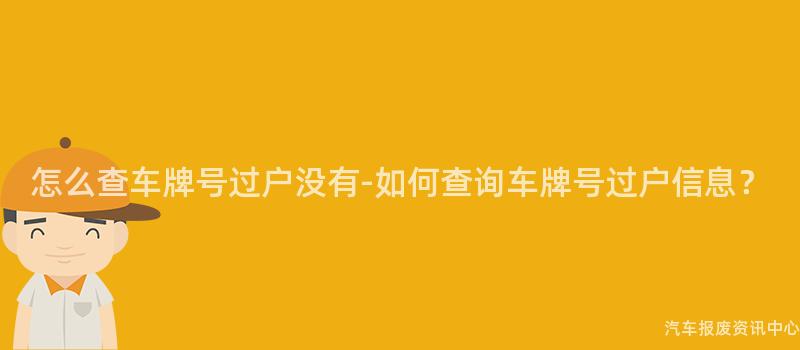 怎么查车牌号过户没有-如何查询车牌号过户信息？