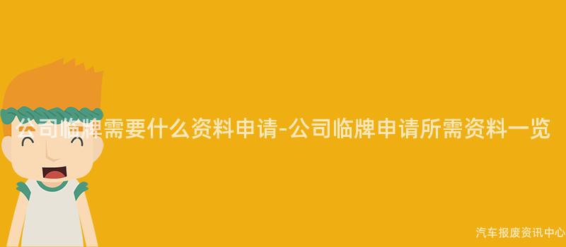 公司临牌需要什么资料申请-公司临牌申请所需资料一览