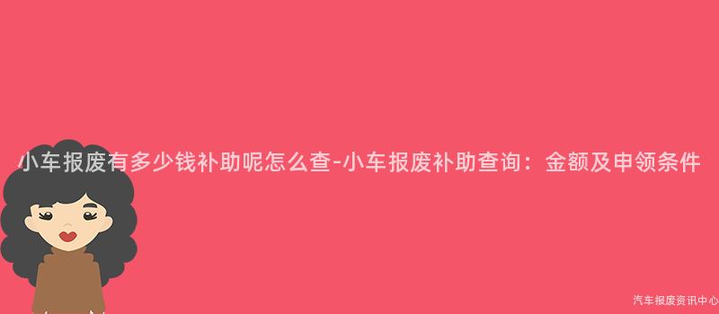 小车报废有多少钱补助呢怎么查-小车报废补助查询：金额及申领条件