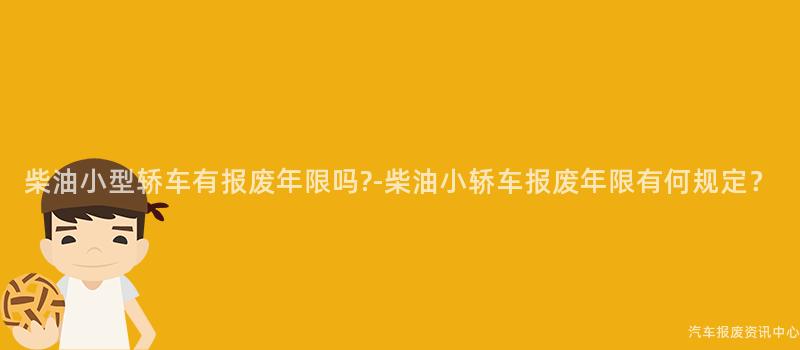 柴油小型轿车有报废年限吗?-柴油小轿车报废年限有何规定？