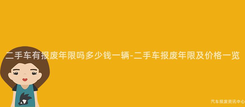 二手车有报废年限吗多少钱一辆-二手车报废年限及价格一览