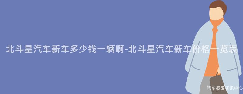 北斗星汽车新车多少钱一辆啊-北斗星汽车新车价格一览表