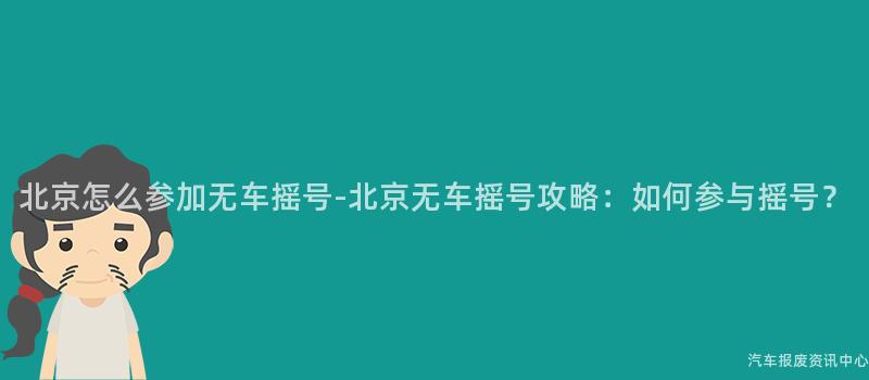 北京怎么参加无车摇号-北京无车摇号攻略：如何参与摇号？