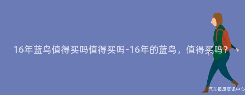 16年蓝鸟值得买吗值得买吗-16年的蓝鸟，值得买吗？