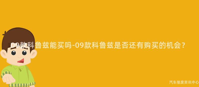 09款科鲁兹能买吗-09款科鲁兹是否还有购买的机会？