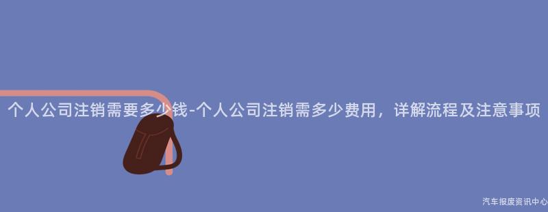 个人公司注销需要多少钱-个人公司注销需多少费用，详解流程及注意事项