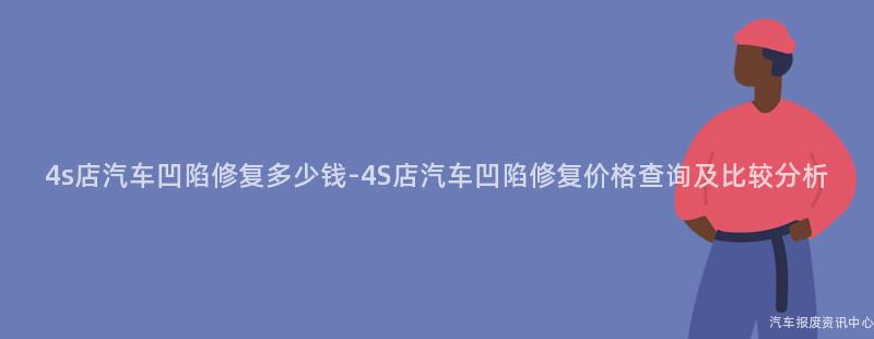 4s店汽车凹陷修复多少钱-4S店汽车凹陷修复价格查询及比较分析
