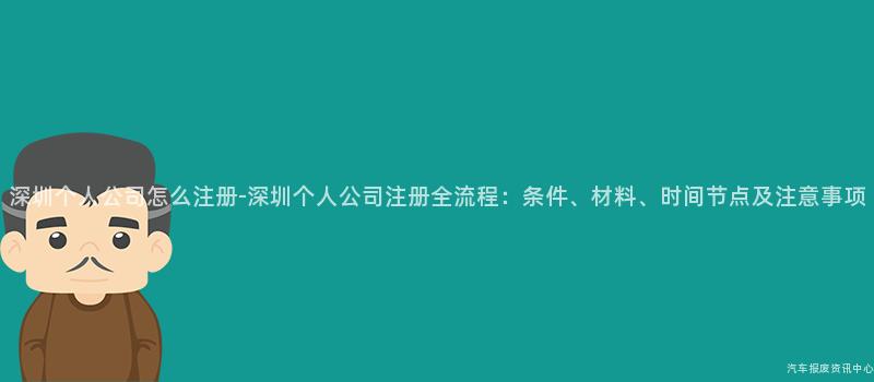 深圳个人公司怎么注册-深圳个人公司注册全流程：条件、材料、时间节点及注意事项
