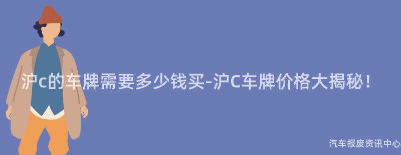 沪c的车牌需要多少钱买-沪C车牌价格大揭秘！