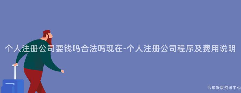 个人注册公司要钱吗合法吗现在-个人注册公司程序及费用说明