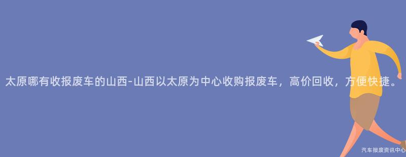 太原哪有收报废车的山西-山西以太原为中心收购报废车，高价回收，方便快捷。