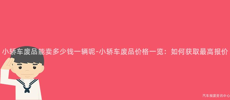 小轿车废品能卖多少钱一辆呢-小轿车废品价格一览：如何获取最高报价