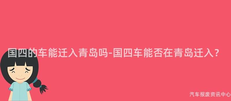 国四的车能迁入青岛吗-国四车能否在青岛迁入？