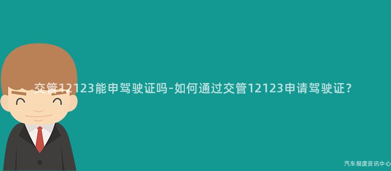 交管12123能申驾驶证吗-如何通过交管12123申请驾驶证？