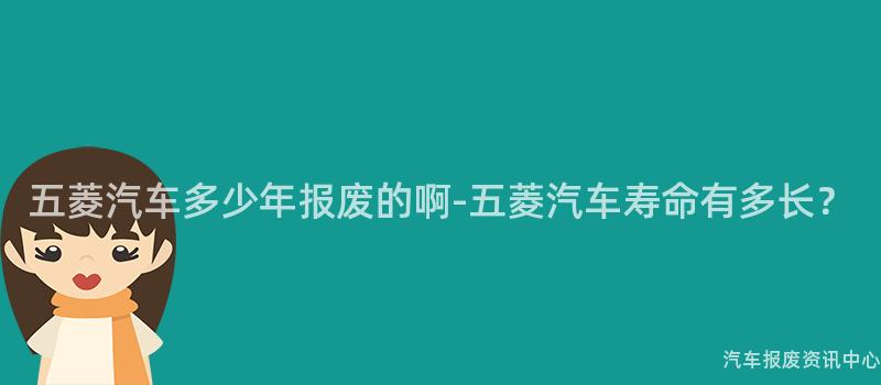 五菱汽车多少年报废的啊-五菱汽车寿命有多长？