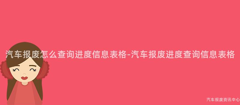 汽车报废怎么查询进度信息表格-汽车报废进度查询信息表格