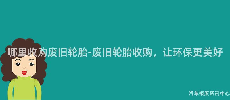 哪里收购废旧轮胎-废旧轮胎收购，让环保更美好