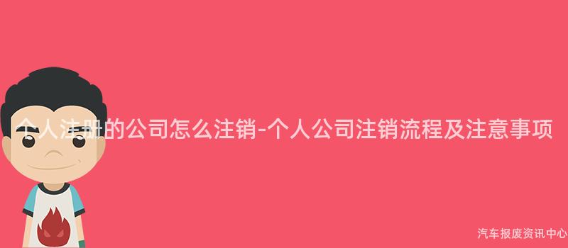 个人注册的公司怎么注销-个人公司注销流程及注意事项