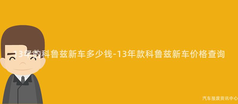 13年的科鲁兹新车多少钱-13年款科鲁兹新车价格查询