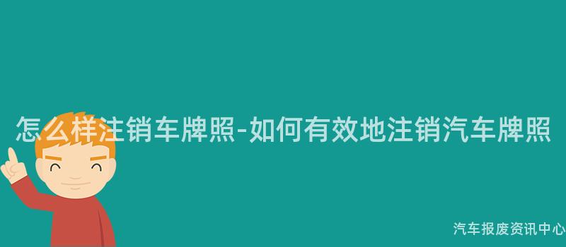 怎么样注销车牌照-如何有效地注销汽车牌照
