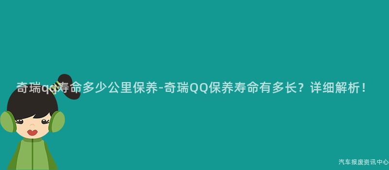奇瑞qq寿命多少公里保养-奇瑞QQ保养寿命有多长？详细解析！