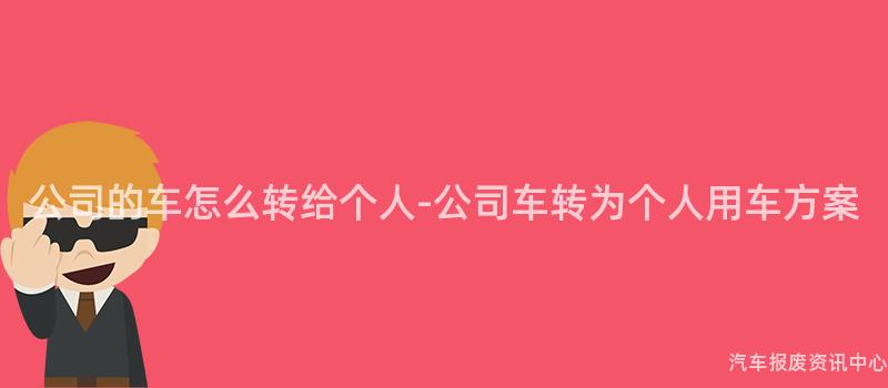 公司的车怎么转给个人-公司车转为个人用车方案