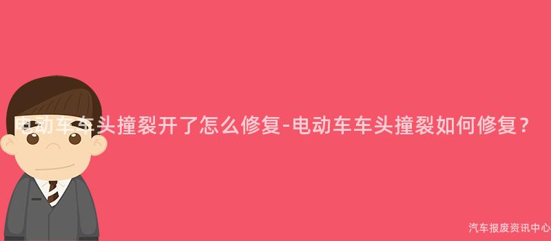 电动车车头撞裂开了怎么修复-电动车车头撞裂如何修复？