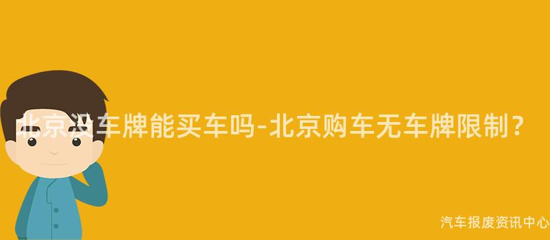 北京没车牌能买车吗-北京购车无车牌限制？