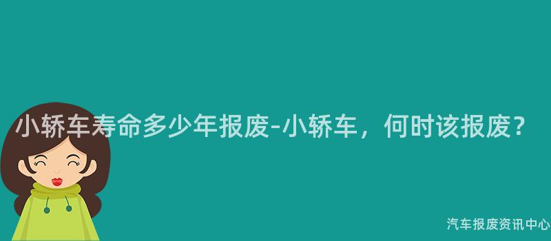 小轿车寿命多少年报废-小轿车，何时该报废？