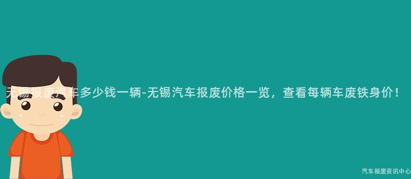 无锡报废汽车多少钱一辆-无锡汽车报废价格一览，查看每辆车废铁身价！