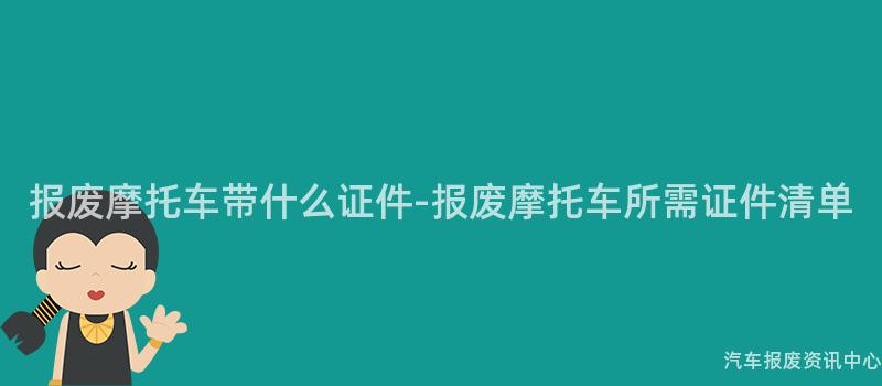 报废摩托车带什么证件-报废摩托车所需证件清单