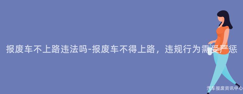 报废车不上路违法吗-报废车不得上路，违规行为需受严惩