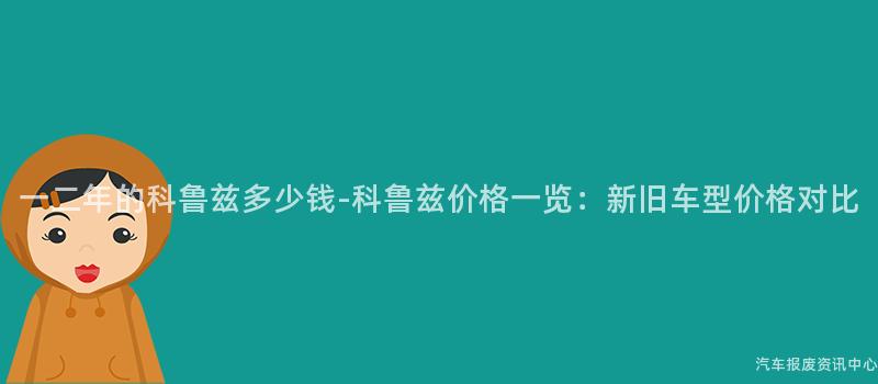 一二年的科鲁兹多少钱-科鲁兹价格一览：新旧车型价格对比