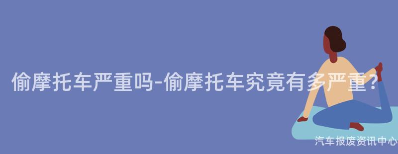 偷摩托车严重吗-偷摩托车究竟有多严重？