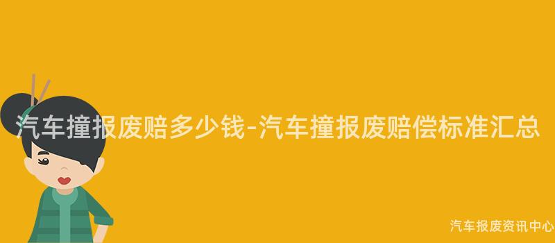 汽车撞报废赔多少钱-汽车撞报废赔偿标准汇总